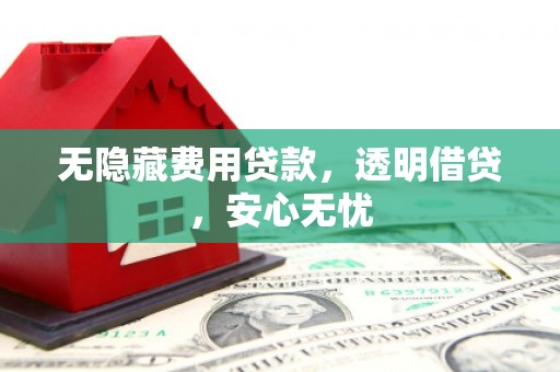 互助无隐藏费用贷款，透明借贷，安心无忧