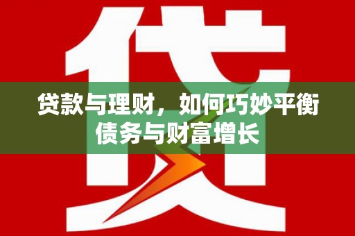 互助贷款与理财，如何巧妙平衡债务与财富增长