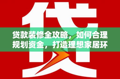 互助贷款装修全攻略，如何合理规划资金，打造理想家居环境