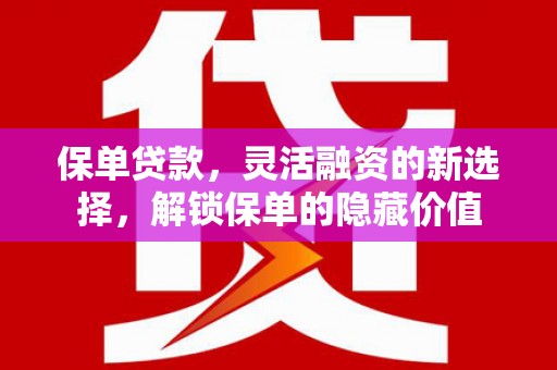 互助保单贷款，灵活融资的新选择，解锁保单的隐藏价值