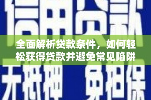 互助全面解析贷款条件，如何轻松获得贷款并避免常见陷阱