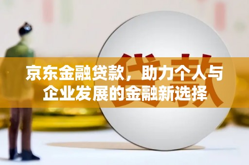 互助京东金融贷款，助力个人与企业发展的金融新选择
