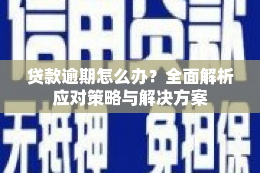 互助贷款逾期怎么办？全面解析应对策略与解决方案