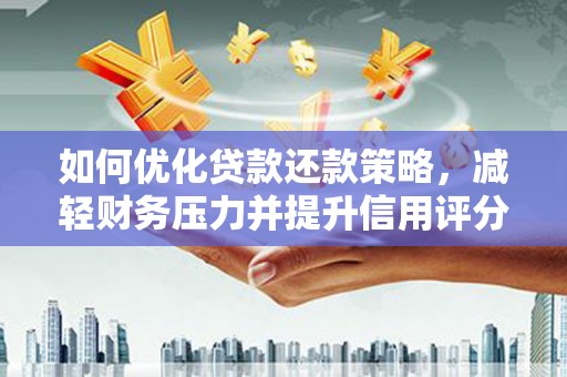 互助如何优化贷款还款策略，减轻财务压力并提升信用评分