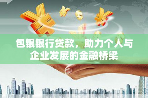 互助包银银行贷款，助力个人与企业发展的金融桥梁