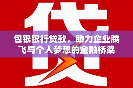 互助包银银行贷款，助力企业腾飞与个人梦想的金融桥梁