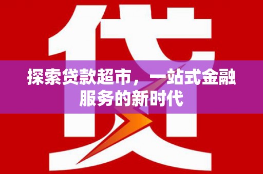 互助探索贷款超市，一站式金融服务的新时代