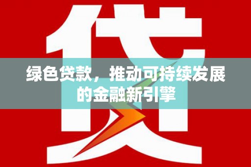 互助绿色贷款，推动可持续发展的金融新引擎