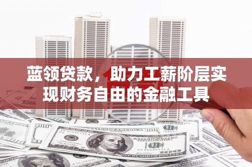 互助蓝领贷款，助力工薪阶层实现财务自由的金融工具