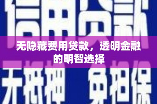 互助无隐藏费用贷款，透明金融的明智选择