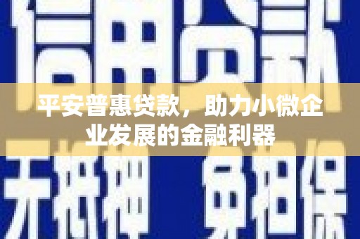 互助平安普惠贷款，助力小微企业发展的金融利器