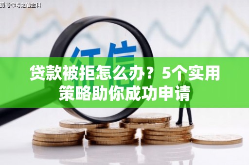 互助贷款被拒怎么办？5个实用策略助你成功申请