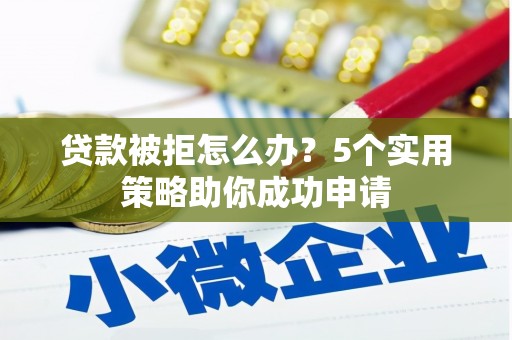 互助贷款被拒怎么办？5个实用策略助你成功申请