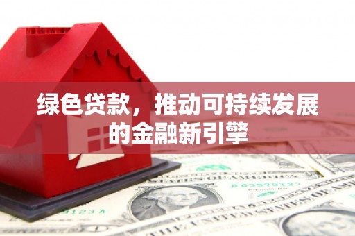 互助绿色贷款，推动可持续发展的金融新引擎