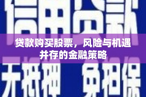 互助贷款购买股票，风险与机遇并存的金融策略