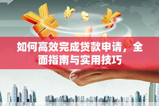 互助如何高效完成贷款申请，全面指南与实用技巧