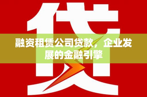 互助融资租赁公司贷款，企业发展的金融引擎