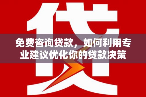 互助免费咨询贷款，如何利用专业建议优化你的贷款决策