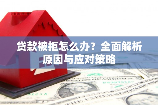 互助贷款被拒怎么办？全面解析原因与应对策略