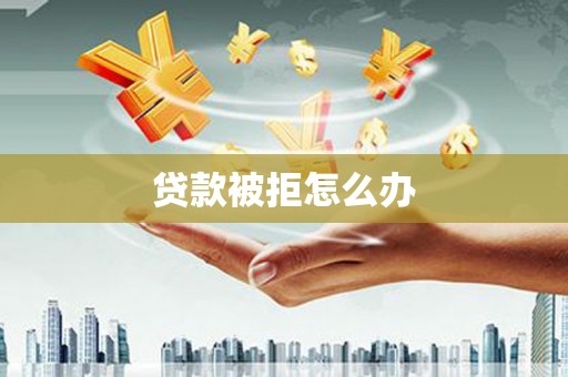 互助贷款被拒怎么办