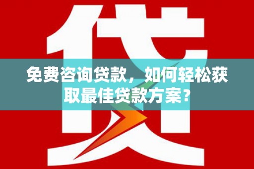 互助免费咨询贷款，如何轻松获取最佳贷款方案？